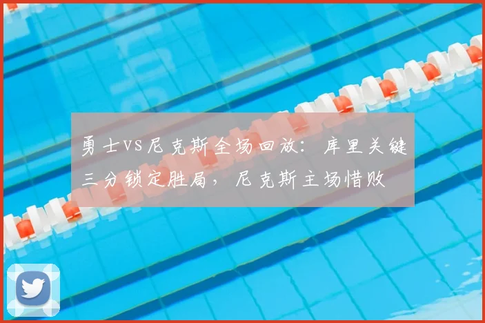 勇士vs尼克斯全场回放：库里关键三分锁定胜局，尼克斯主场惜败