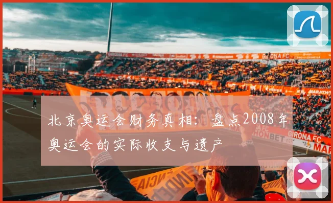 北京奥运会财务真相:盘点2008年奥运会的实际收支与遗产