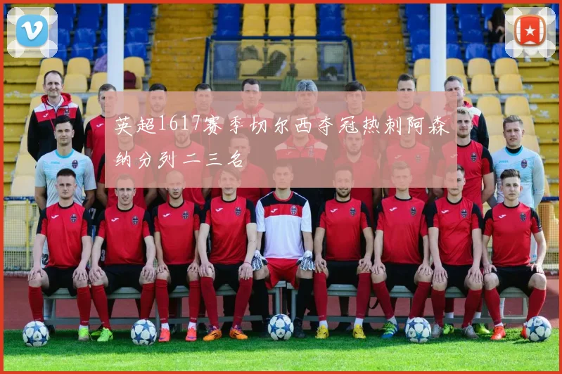 英超1617赛季切尔西夺冠热刺阿森纳分列二三名