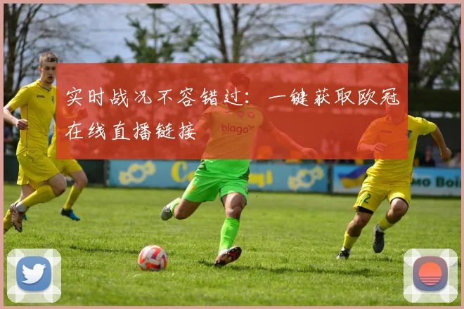 实时战况不容错过:一键获取欧冠在线直播链接