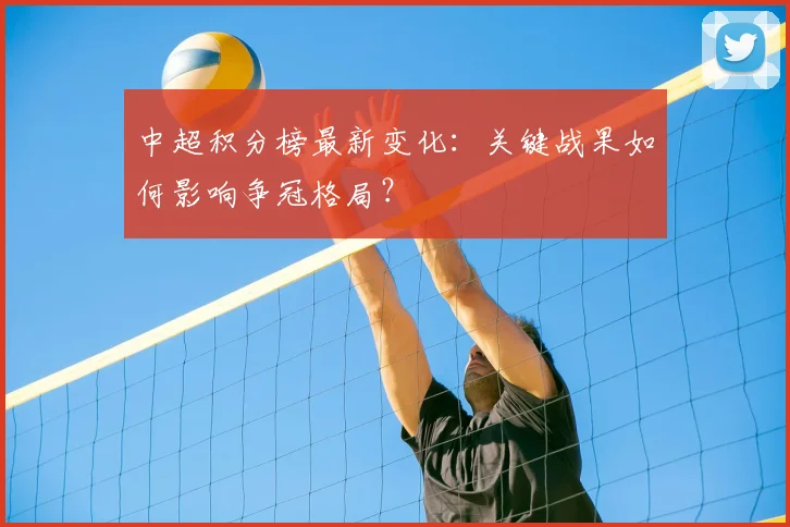 中超积分榜最新变化：关键战果如何影响争冠格局？