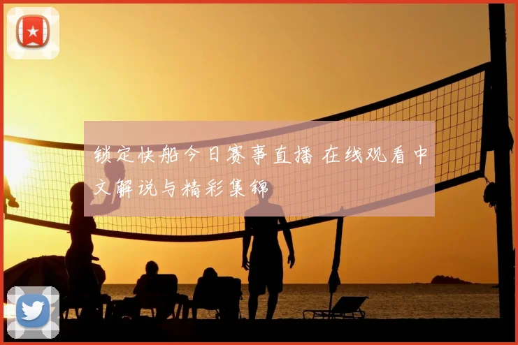 锁定快船今日赛事直播 在线观看中文解说与精彩集锦