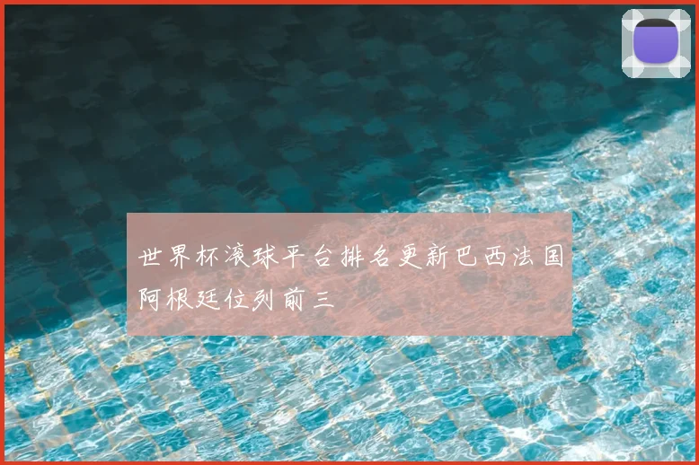世界杯滚球平台排名更新巴西法国阿根廷位列前三