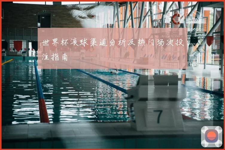 世界杯滚球渠道分析及热门场次投注指南